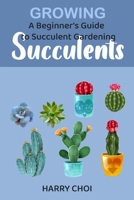 Growing Succulents: A Beginner's Guide to Succulent Gardening B08CJXDMLH Book Cover