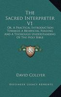 The Sacred Interpreter: Or, a Practical Introduction Towards a Beneficial Reading and a Thorough Understanding of the Holy Bible 114206963X Book Cover