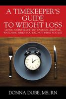 A Timekeeper's Guide To Weight Loss: Living An Intermittent Fasting Lifestyle, Watching When You Eat Not What You Eat 1977206107 Book Cover