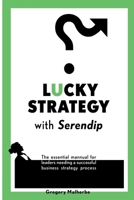 LUCKY STRATEGY with Serendip: The essential manual for leaders needing a successful business strategy process 1070741507 Book Cover