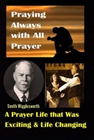 Smith Wigglesworth: Praying Always with All Prayer: A Prayer Life that was Exciting & Life Changing 1088431585 Book Cover
