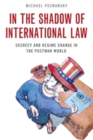 In the Shadow of International Law: Secrecy and Regime Change in the Postwar World 0197637558 Book Cover