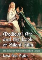Medieval Art and the Look of Silent Film: The Influence on Costume and Set Design 1476673527 Book Cover