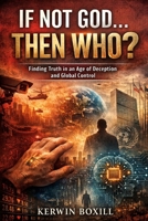 If Not God The Who?: Finding Truth in an Age of Deception and Global Control B0GSMSNZZF Book Cover