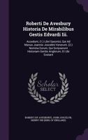 Roberti de Avesbury Historia de Mirabilibus Gestis Edvardi III.: Accedunt, (1.) Libri Saxonici, Qui Ad Manus Joannis Joscelini Venerunt. (2.) Nomina Eorum, Qui Scripserunt Historiam Gentis Anglorum, E 1174986549 Book Cover