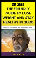 Dr. Sebi: The Friendly Guide to Lose Weight and Stay Healthy in 2020: …Following an Alkaline Diet through Dr. Sebi B085KR3VCQ Book Cover