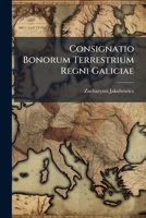 Consignatio Bonorum Terrestrium Regni Galiciae: Juxta Circulos, Ordine Alphabetico Una Cum Indicatis Concernentibus Sectionibus Camerarialibus 1286194679 Book Cover