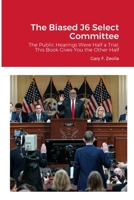 The Biased J6 Select Committee: The Public Hearings Were Half a Trial; This Book Gives You the Other Half 1312329394 Book Cover