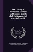 The Library of Historic Characters and Famous Events of All Nations and All Ages; Volume 12 1379064198 Book Cover