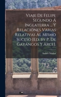 Viaje De Felipe Segundo � Inglaterra ... Y Relaciones Varias Relativas Al Mismo Suceso [Ed. by P. De Gay�ngos Y Arce]. 1018402950 Book Cover