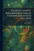 The Reduction of Permanganate Lon by Chromic Ion in Acid Solution 1025941179 Book Cover