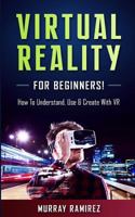 Virtual Reality for Beginners!: How to Understand, Use & Create with VR 1540532224 Book Cover