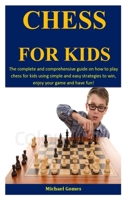 Chess For Kids: The Complete And Comprehensive Guide On How To Play Chess For Kids Using Simple And Easy Strategies To Win, Enjoy Your Game And Have Fun! 1711003964 Book Cover