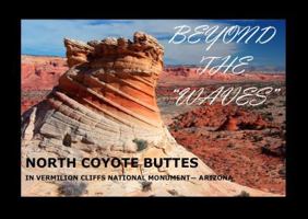 Beyond The "Waves" North Coyote Buttes in Vermilion Cliffs National Monument Arizona 0988771608 Book Cover