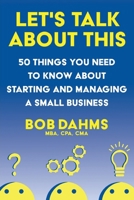 Let's Talk about This : Fifty Things You Need to Know about Starting and Managing a Small Business 0578986140 Book Cover