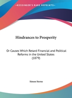 Hindrances to Prosperity: Or, Causes Which Retard Financial and Political Reforms in the United States 134811035X Book Cover