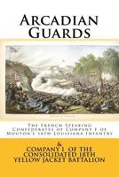 Arcadian Guards: The French Speaking Confederates in Company F of Mouton's 18th Louisiana Infantry: Later consolidated as Company I with the Yellow ... War Anniversary Edition Roster and history 1499633025 Book Cover