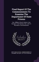 Final Report of the Commissioners to Examine the Department of State Prisons: Hon. William Church Osborn, Hon. George E. Van Kennen, Hon. John D. McMahon, Commissioners... 1343190037 Book Cover