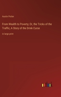 From Wealth to Poverty; Or, the Tricks of the Traffic, A Story of the Drink Curse: in large print 3368359495 Book Cover