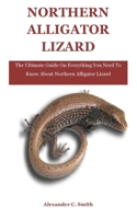 Northern Alligator Lizard: The Ultimate Guide On Everything You Need To Know About Northern Alligator Lizard B08TZK8V39 Book Cover