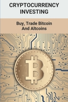 Cryptocurrency Investing: Buy, Trade Bitcoin And Altcoins: Bitcoin Guide B094ZSZR5B Book Cover