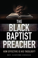 The Black Baptist Preacher: How Effective Is His Theology? 1545673187 Book Cover