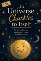 The Universe Chuckles to Itself: An (almost) serious handbook for cosmic misunderstandings 3912236216 Book Cover