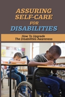 Assuring Self-Care For Disabilities: How To Upgrade The Disabilities Awareness: Traits Of Disabilities B098PGK17Y Book Cover