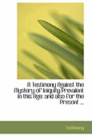 A Testimony Against the Mystery of Iniquity Prevalent in This Age: And Also for the Present 0469220996 Book Cover