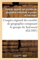 Congrès Régional Des Sociétés de Géographie Composant Le Groupe Du Sud-Ouest: 1re Session, Bergerac, Septembre 1885 2329596855 Book Cover