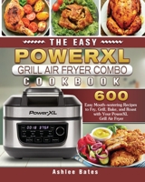 The Easy PowerXL Grill Air Fryer Combo Cookbook: 600 Easy Mouth-watering Recipes to Fry, Grill, Bake, and Roast with Your PowerXL Grill Air Fryer 1802444866 Book Cover