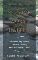 How to Survive the Worst That Can Happen: A Parent's Step by Step Guide to Healing After the Loss of a Child 1452582262 Book Cover