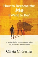 How to Become the Me I Want to Be? A guide to finding purpose, creating habits, and perseverance to follow through B0CKDG7B5H Book Cover