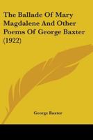 The Ballade of Mary Magdalene: And Other Poems of George Baxter (Classic Reprint) 0548572151 Book Cover
