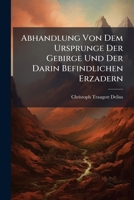 Abhandlung Von Dem Ursprunge Der Gebirge Und Der Darin Befindlichen Erzadern 1245946218 Book Cover