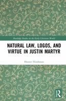 Natural Law, Logos, and Virtue in Justin Martyr (Routledge Studies in the Early Christian World) 1041446667 Book Cover