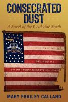 Consecrated Dust: A Novel of the Civil War North 1977253237 Book Cover
