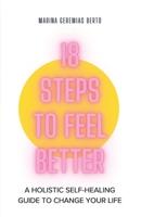 18 Steps To Feel Better: A Holistic Self-Healing Guide To Change Your Life B0F6M1KVJJ Book Cover