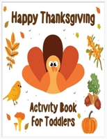 Happy Thanksgiving Activity Book for Toddlers: An Activity and Learning Book for Toddlers through Fun and Excitement. 1702361578 Book Cover