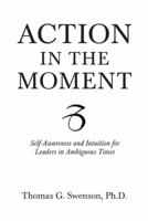 Action in the Moment: Self-Awareness and Intuition for Leaders in Ambiguous Times 1480829544 Book Cover