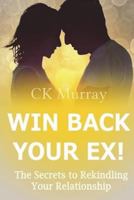 Win Back Your Ex!: The Secrets to Rekindling Your Relationship 1722386134 Book Cover