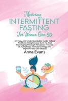 Mastering Intermittent Fasting For Women Over 50: An Easy And Understandable Guide To Fast And Easy Weight Loss, Burn Fat And Slow Aging Through ... Increase Energy And Improve Your Life Quality 1803008881 Book Cover