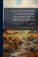 Tales Illustrating Church History. England, Vol.iii. Mediæval Period, Volume 3... 1275996701 Book Cover