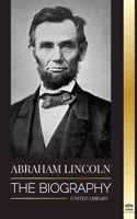 Abraham Lincoln: The Biography - life of Political Genius Abe, his Years as the president, and the American War for Freedom 9493261638 Book Cover