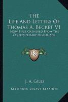 The Life And Letters Of Thomas A. Becket V1: Now First Gathered From The Contemporary Historians 0548313857 Book Cover