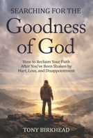 Searching for the Goodness of God: How to Reclaim Your Faith After You’ve Been Shaken by Hurt, Loss, and Disappointment B0GW6VNTJR Book Cover