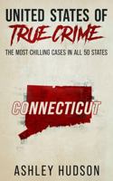 United States of True Crime: Connecticut: The Most Chilling Cases in All 50 States B0CGYVW947 Book Cover