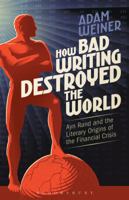 How Bad Writing Destroyed the World: Ayn Rand and the Literary Origins of the Financial Crisis 1501313118 Book Cover