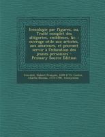 Iconologie Par Figures, Ou, Traite Complet Des Allegories, Emblemes, &C.: Ouvrage Utile Aux Artistes, Aux Amateurs, Et Pouvant Servir A L'Education de 1294932233 Book Cover