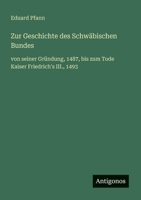 Zur Geschichte des Schwäbischen Bundes: von seiner Gründung, 1487, bis zum Tode Kaiser Friedrich's III., 1493 (German Edition) 3563416907 Book Cover
